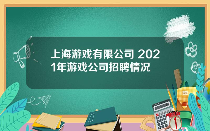 上海游戏有限公司 2021年游戏公司招聘情况